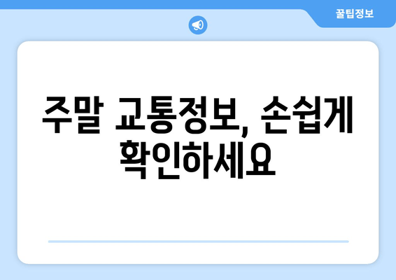 주말 교통정보, 손쉽게 확인하세요