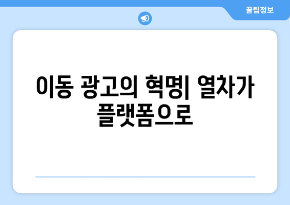 이동 광고의 혁명| 열차가 플랫폼으로