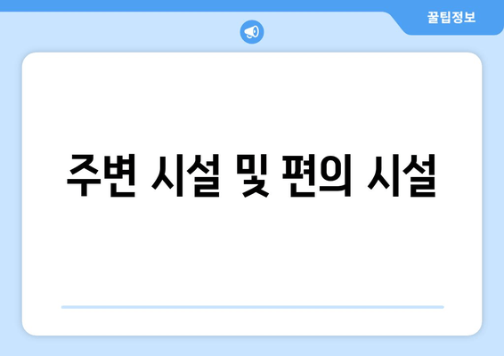 주변 시설 및 편의 시설