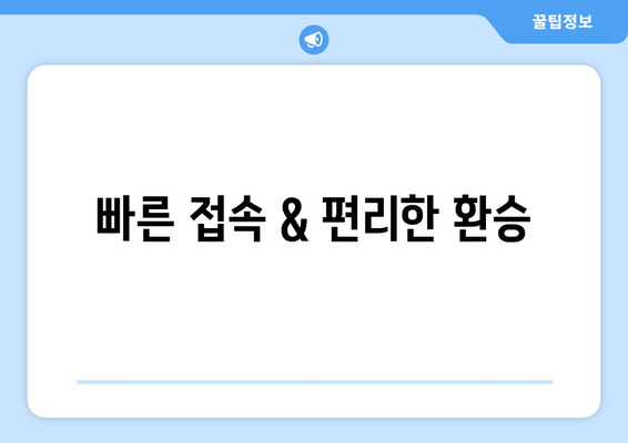 빠른 접속 & 편리한 환승