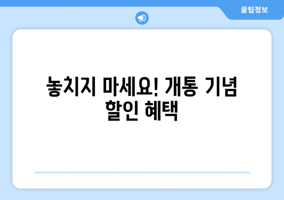 놓치지 마세요! 개통 기념 할인 혜택