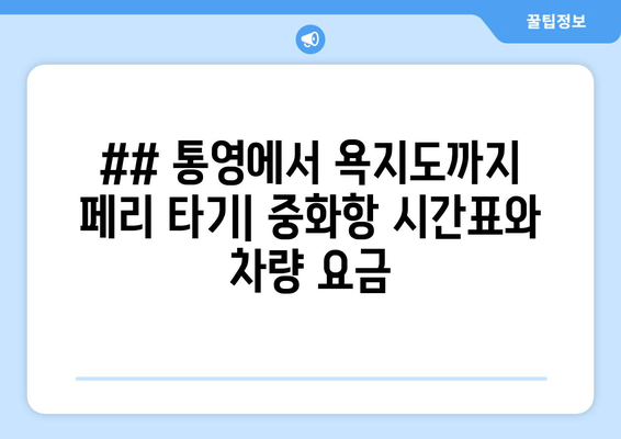 ## 통영에서 욕지도까지 페리 타기| 중화항 시간표와 차량 요금