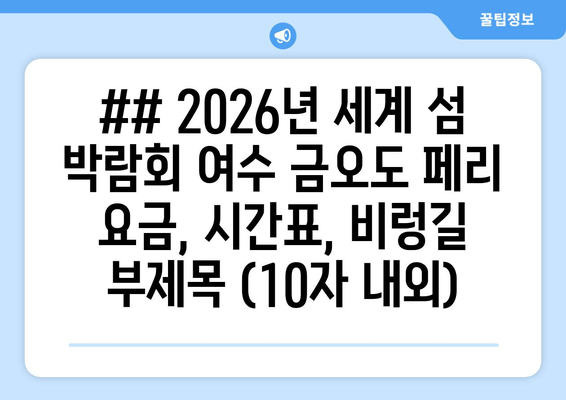 ## 2026년 세계 섬 박람회 여수 금오도 페리 요금, 시간표, 비렁길 부제목 (10자 내외)