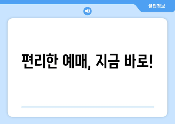 편리한 예매, 지금 바로!