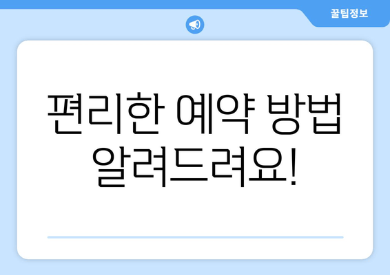 편리한 예약 방법 알려드려요!