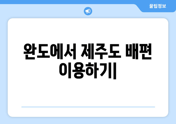 완도에서 제주도 배편 이용하기| 시간표, 주차, 교통편 총정리 | 완도항, 제주도 여행, 배편 예약, 주차 요금