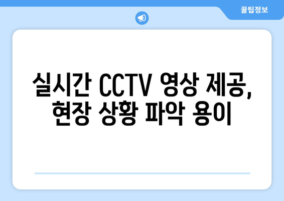 실시간 CCTV 영상 제공, 현장 상황 파악 용이