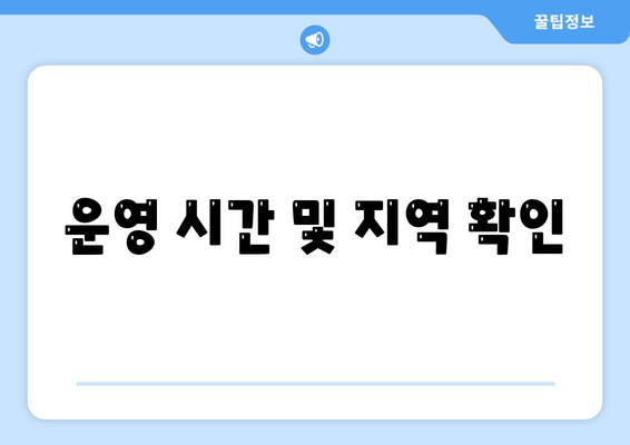 운영 시간 및 지역 확인