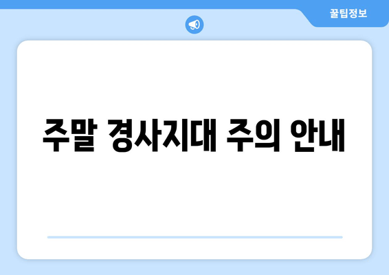 주말 경사지대 주의 안내