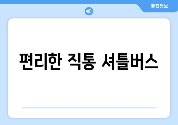 편리한 직통 셔틀버스