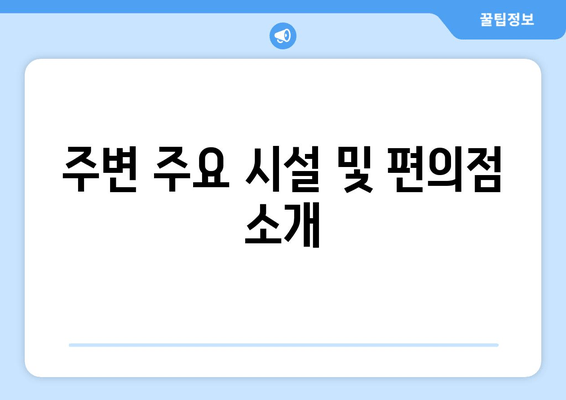 주변 주요 시설 및 편의점 소개