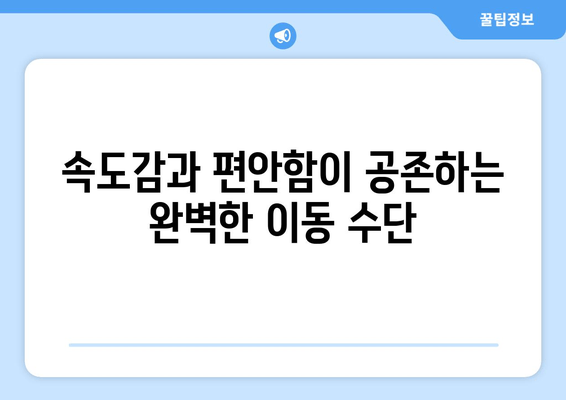 속도감과 편안함이 공존하는 완벽한 이동 수단