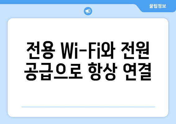 전용 Wi-Fi와 전원 공급으로 항상 연결