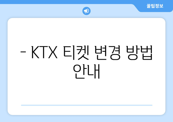 - KTX 티켓 변경 방법 안내