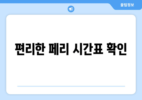 편리한 페리 시간표 확인