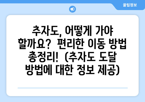 추자도, 어떻게 가야 할까요?  편리한 이동 방법 총정리!  (추자도 도달 방법에 대한 정보 제공)