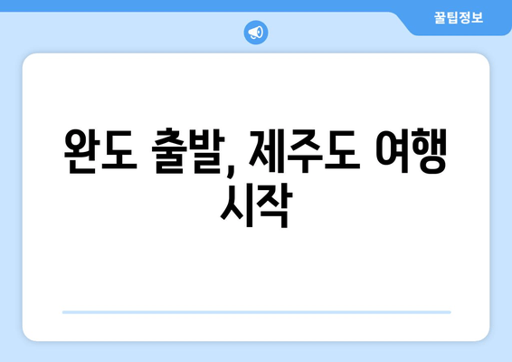 완도 출발, 제주도 여행 시작