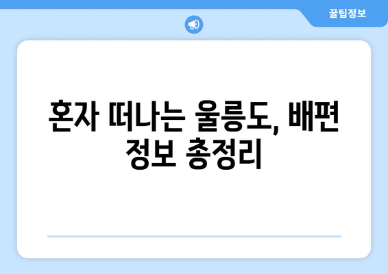 혼자 떠나는 울릉도, 배편 정보 총정리