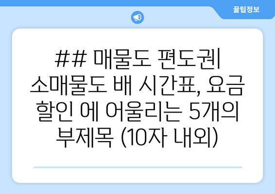 ## 매물도 편도권| 소매물도 배 시간표, 요금 할인 에 어울리는 5개의 부제목 (10자 내외)