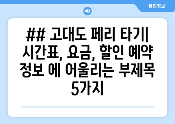 ## 고대도 페리 타기| 시간표, 요금, 할인 예약 정보 에 어울리는 부제목 5가지