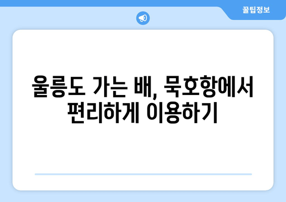 울릉도 여행 필수 정보| 묵호항 여객선 터미널 시간표, 운항 요금, 주차 요금 완벽 정리 | 울릉도 배편, 묵호항, 여객선 터미널, 시간표, 운항 요금, 주차 요금