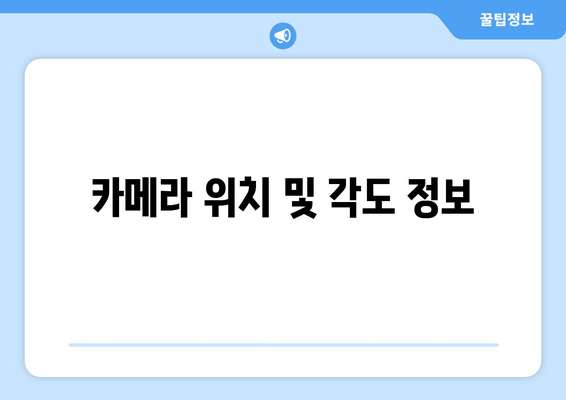 카메라 위치 및 각도 정보