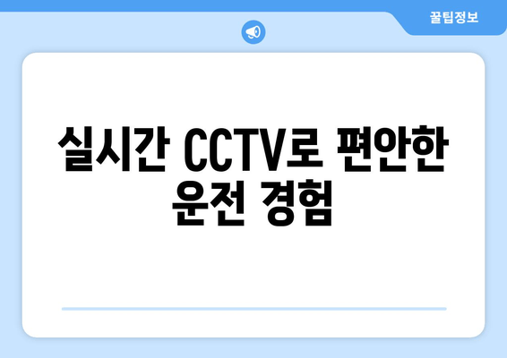 실시간 CCTV로 편안한 운전 경험