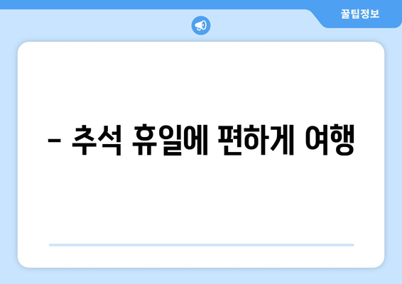 - 추석 휴일에 편하게 여행