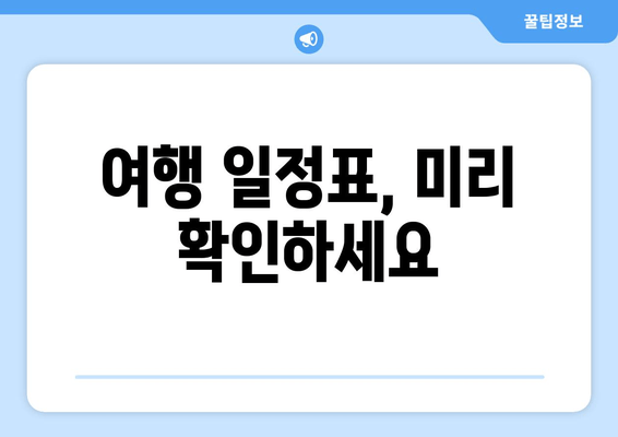여행 일정표, 미리 확인하세요