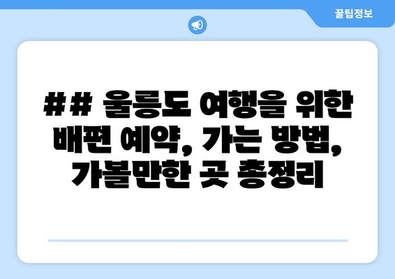 ## 울릉도 여행을 위한 배편 예약, 가는 방법, 가볼만한 곳 총정리