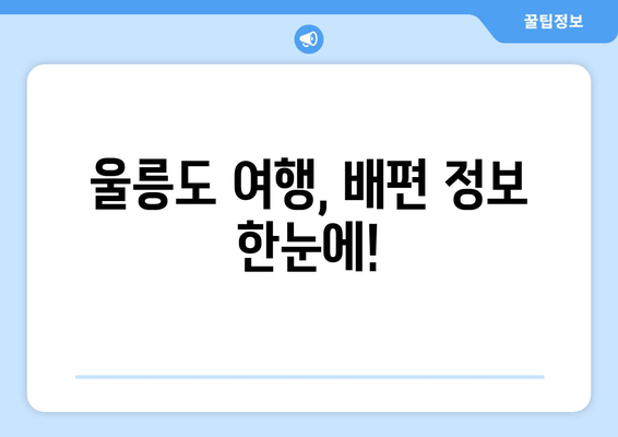 울릉도 여행, 배편 정보 한눈에!