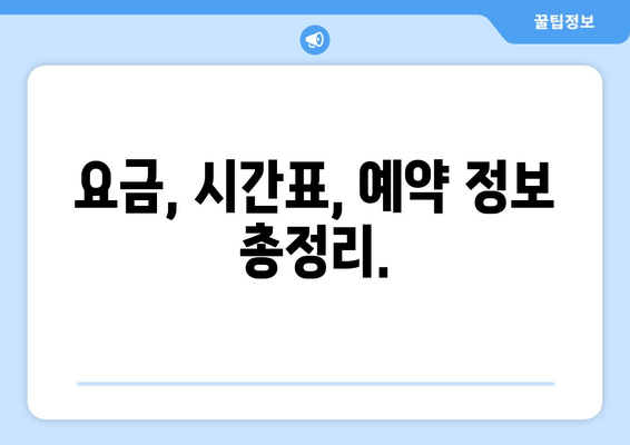 요금, 시간표, 예약 정보 총정리.