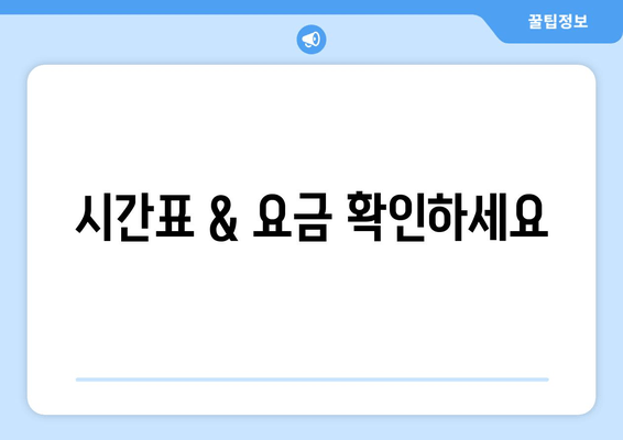 시간표 & 요금 확인하세요