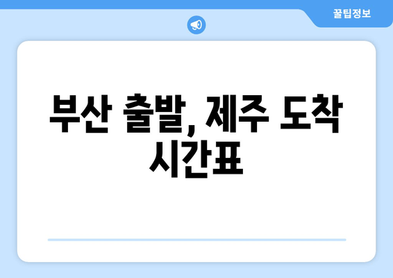 부산 출발, 제주 도착 시간표