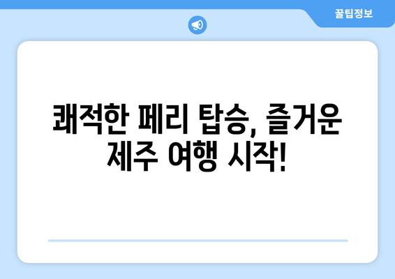 쾌적한 페리 탑승, 즐거운 제주 여행 시작!