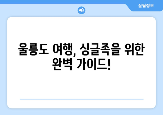 울릉도 여행, 싱글족을 위한 완벽 가이드!