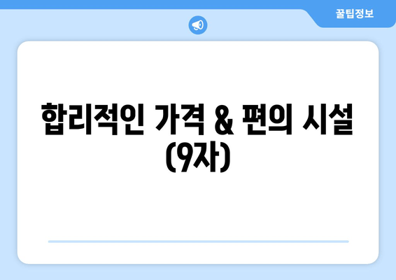 합리적인 가격 & 편의 시설 (9자)