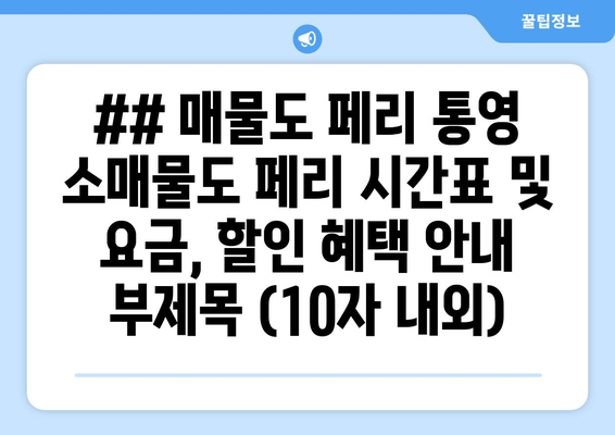 ## 매물도 페리 통영 소매물도 페리 시간표 및 요금, 할인 혜택 안내 부제목 (10자 내외)