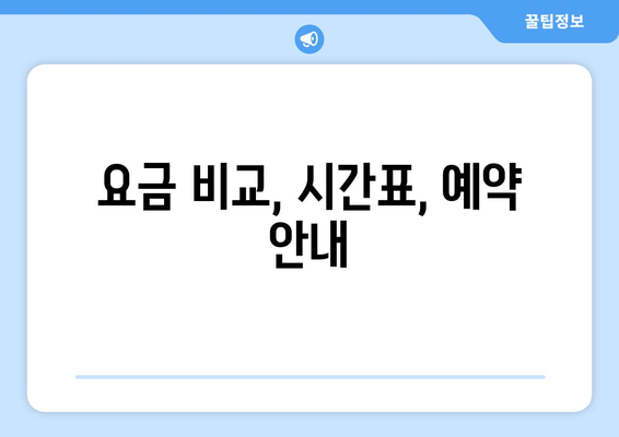 요금 비교, 시간표, 예약 안내