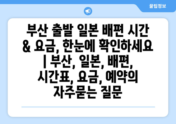 부산 출발 일본 배편 시간 & 요금, 한눈에 확인하세요 | 부산, 일본, 배편, 시간표, 요금, 예약