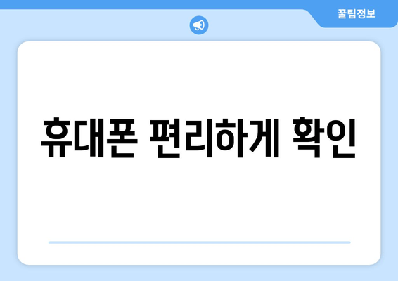 휴대폰 편리하게 확인