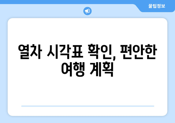 열차 시각표 확인, 편안한 여행 계획