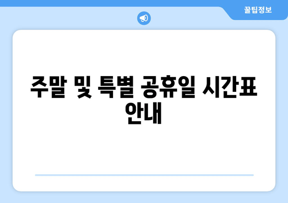 주말 및 특별 공휴일 시간표 안내