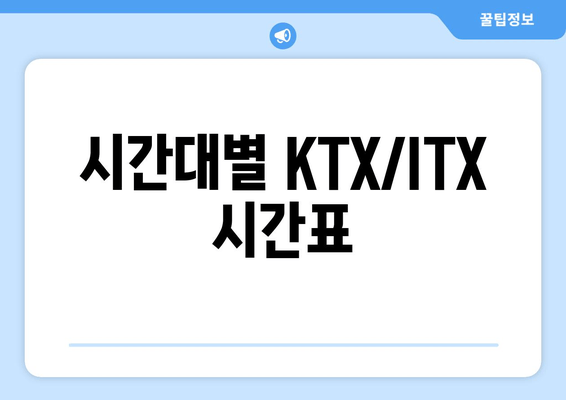 시간대별 KTX/ITX 시간표