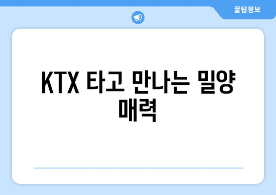 KTX 타고 만나는 밀양 매력