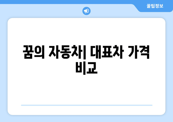 꿈의 자동차| 대표차 가격 비교