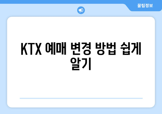 KTX 예매 변경 방법 쉽게 알기