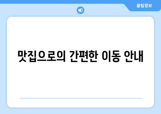 맛집으로의 간편한 이동 안내