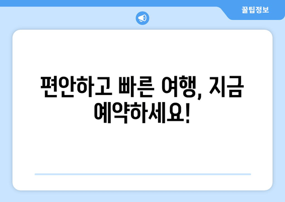 편안하고 빠른 여행, 지금 예약하세요!