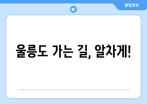 울릉도 가는 길, 알차게!